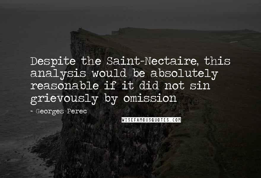 Georges Perec Quotes: Despite the Saint-Nectaire, this analysis would be absolutely reasonable if it did not sin grievously by omission