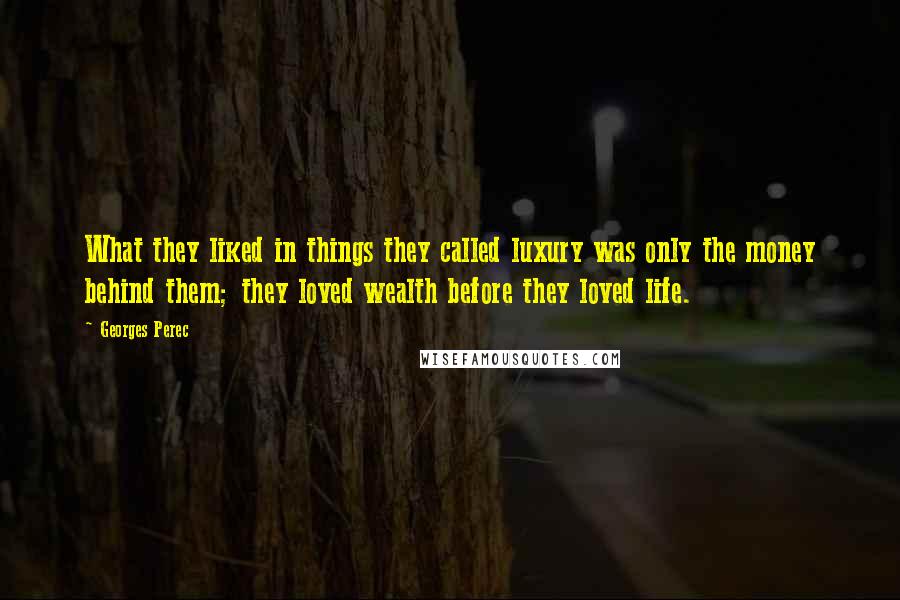 Georges Perec Quotes: What they liked in things they called luxury was only the money behind them; they loved wealth before they loved life.