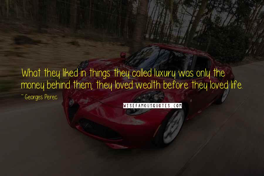 Georges Perec Quotes: What they liked in things they called luxury was only the money behind them; they loved wealth before they loved life.