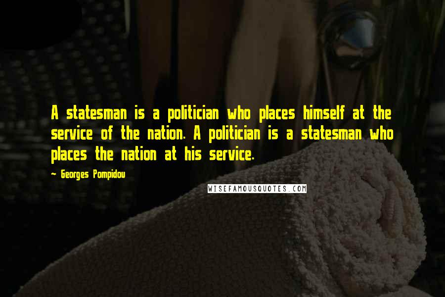 Georges Pompidou Quotes: A statesman is a politician who places himself at the service of the nation. A politician is a statesman who places the nation at his service.