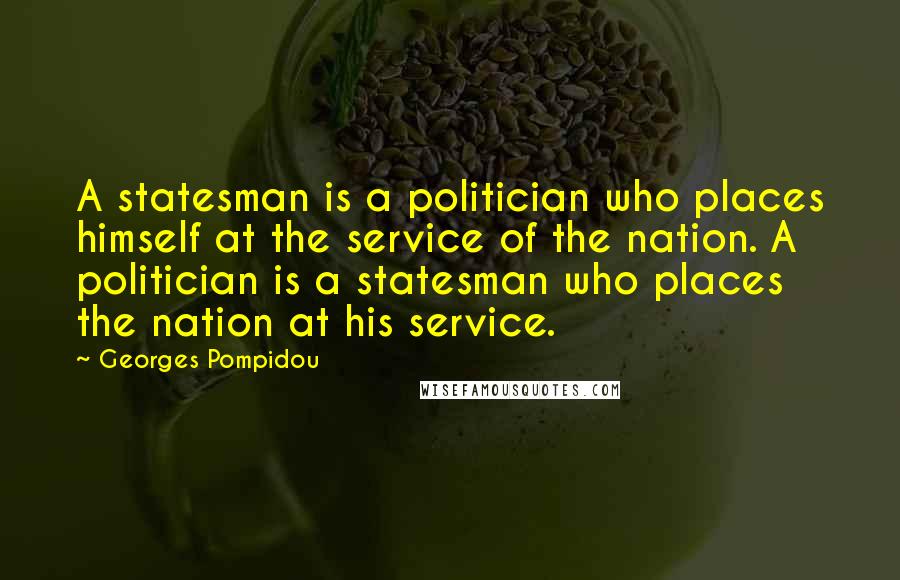 Georges Pompidou Quotes: A statesman is a politician who places himself at the service of the nation. A politician is a statesman who places the nation at his service.