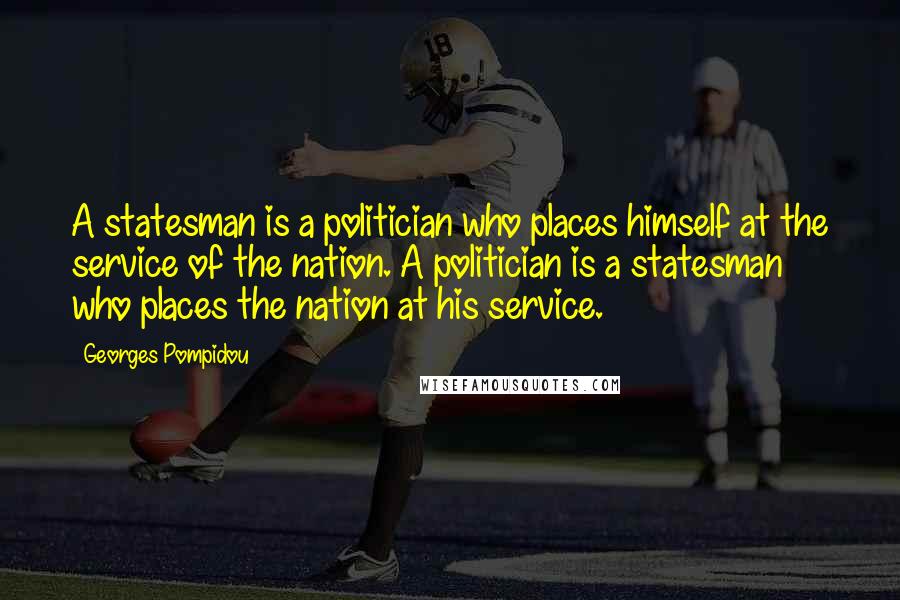 Georges Pompidou Quotes: A statesman is a politician who places himself at the service of the nation. A politician is a statesman who places the nation at his service.