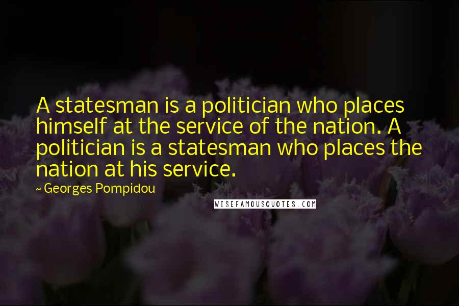 Georges Pompidou Quotes: A statesman is a politician who places himself at the service of the nation. A politician is a statesman who places the nation at his service.