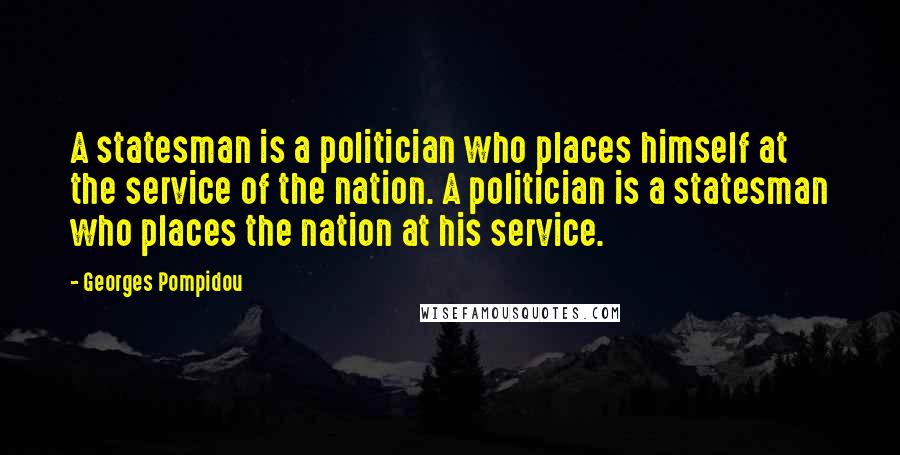 Georges Pompidou Quotes: A statesman is a politician who places himself at the service of the nation. A politician is a statesman who places the nation at his service.