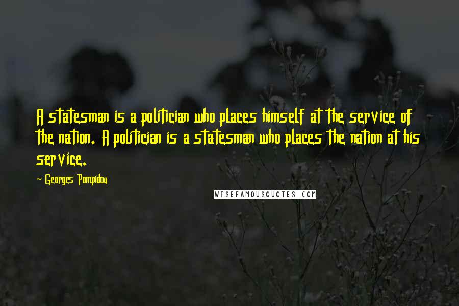 Georges Pompidou Quotes: A statesman is a politician who places himself at the service of the nation. A politician is a statesman who places the nation at his service.