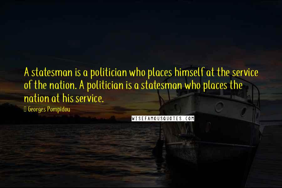 Georges Pompidou Quotes: A statesman is a politician who places himself at the service of the nation. A politician is a statesman who places the nation at his service.