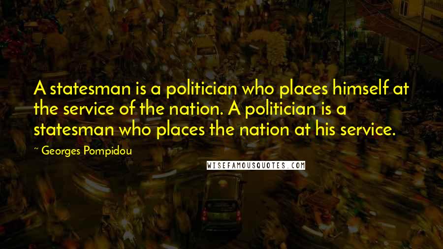 Georges Pompidou Quotes: A statesman is a politician who places himself at the service of the nation. A politician is a statesman who places the nation at his service.