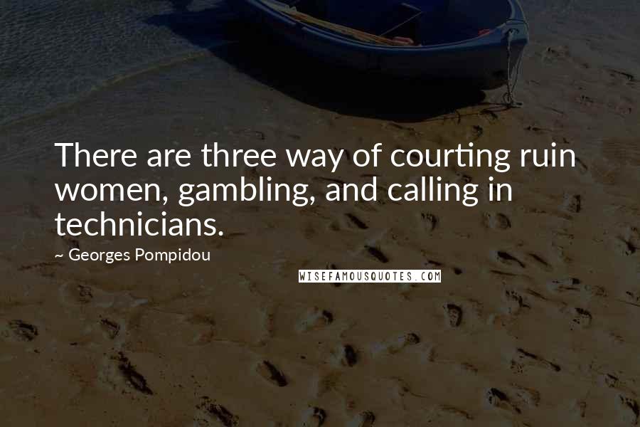 Georges Pompidou Quotes: There are three way of courting ruin  women, gambling, and calling in technicians.