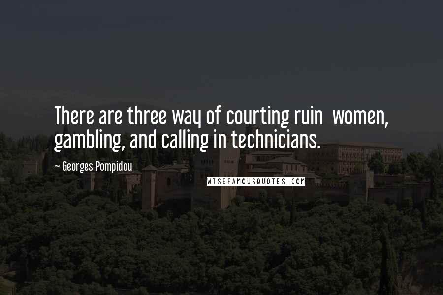 Georges Pompidou Quotes: There are three way of courting ruin  women, gambling, and calling in technicians.