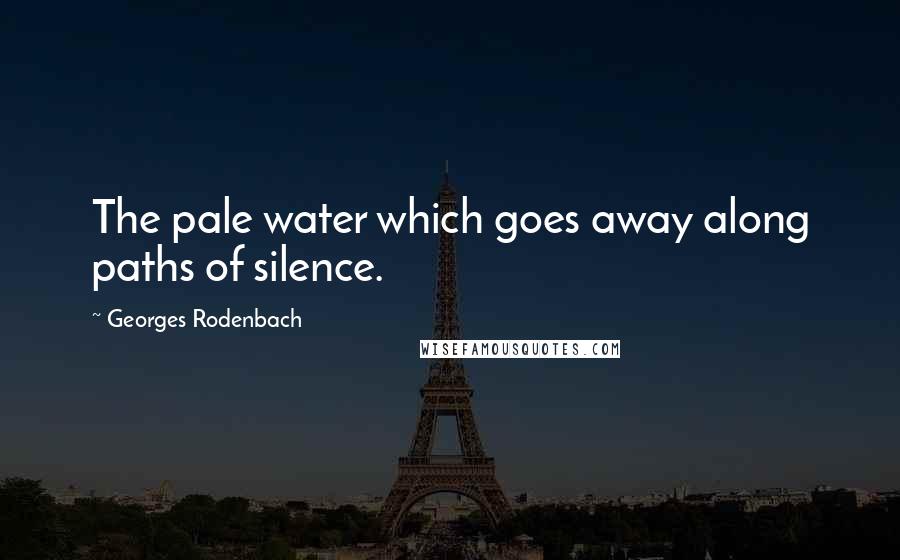 Georges Rodenbach Quotes: The pale water which goes away along paths of silence.