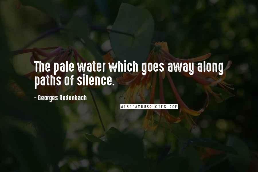 Georges Rodenbach Quotes: The pale water which goes away along paths of silence.