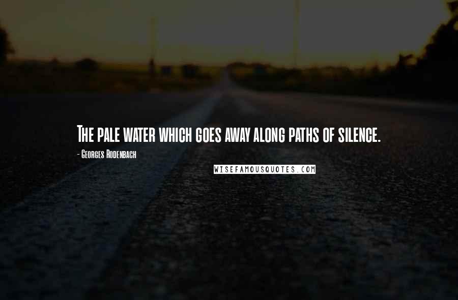 Georges Rodenbach Quotes: The pale water which goes away along paths of silence.