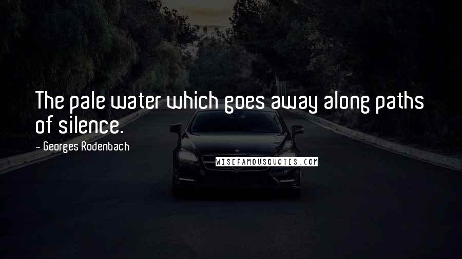 Georges Rodenbach Quotes: The pale water which goes away along paths of silence.