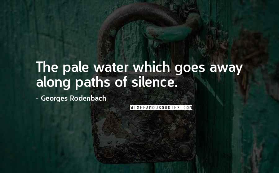 Georges Rodenbach Quotes: The pale water which goes away along paths of silence.