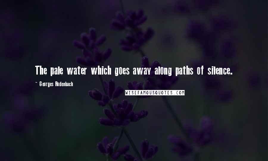 Georges Rodenbach Quotes: The pale water which goes away along paths of silence.