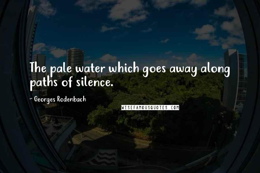 Georges Rodenbach Quotes: The pale water which goes away along paths of silence.