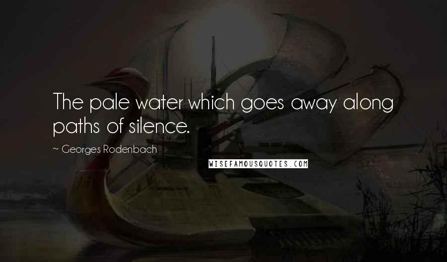 Georges Rodenbach Quotes: The pale water which goes away along paths of silence.