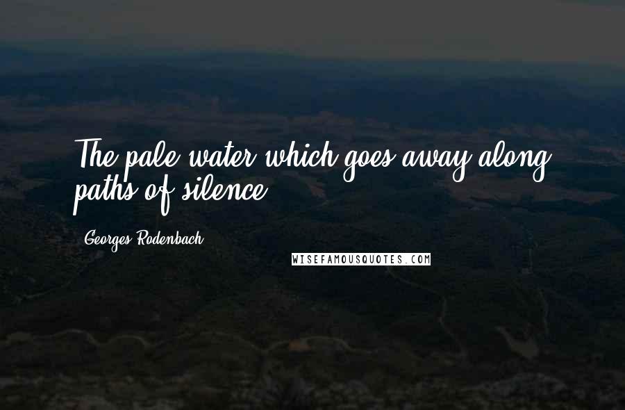 Georges Rodenbach Quotes: The pale water which goes away along paths of silence.