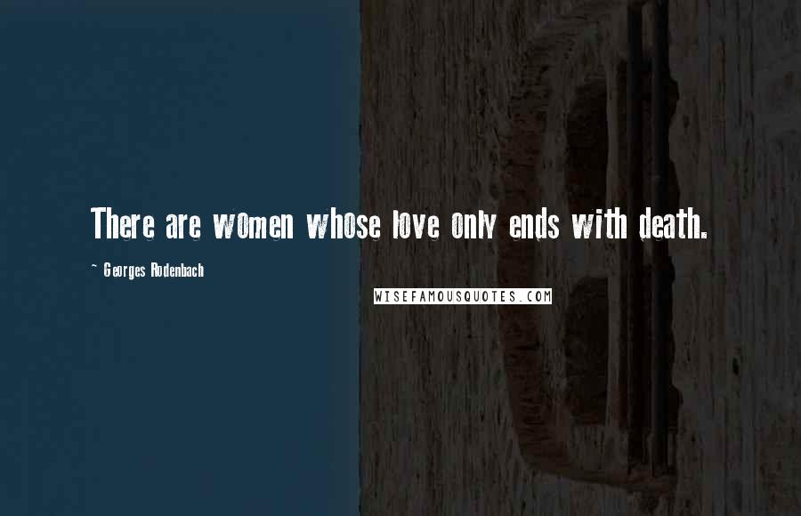 Georges Rodenbach Quotes: There are women whose love only ends with death.