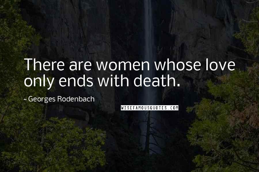 Georges Rodenbach Quotes: There are women whose love only ends with death.