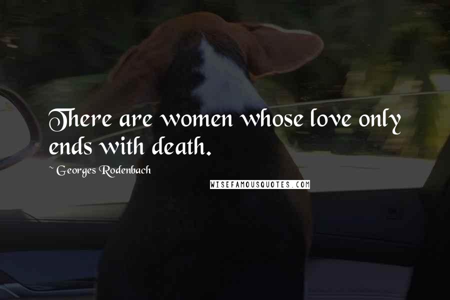 Georges Rodenbach Quotes: There are women whose love only ends with death.