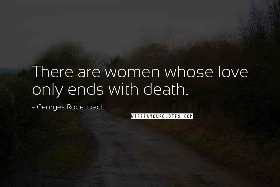 Georges Rodenbach Quotes: There are women whose love only ends with death.