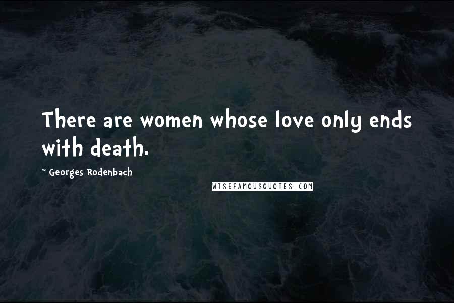 Georges Rodenbach Quotes: There are women whose love only ends with death.