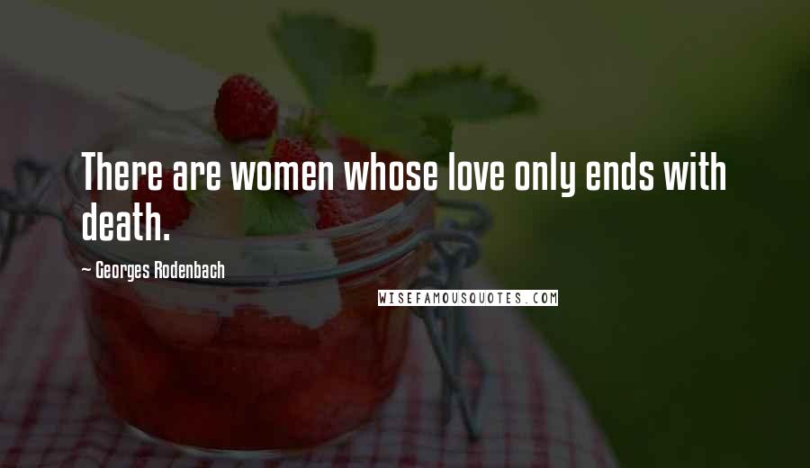 Georges Rodenbach Quotes: There are women whose love only ends with death.