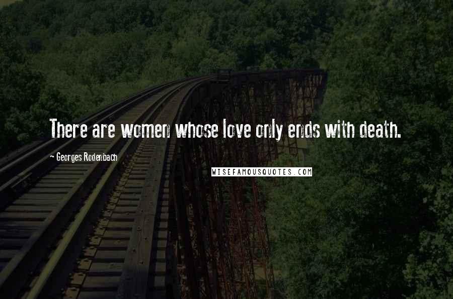 Georges Rodenbach Quotes: There are women whose love only ends with death.