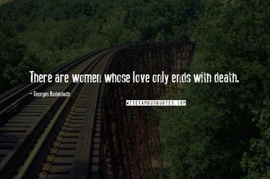 Georges Rodenbach Quotes: There are women whose love only ends with death.