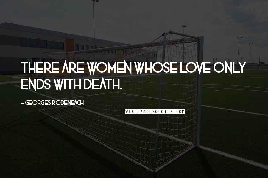 Georges Rodenbach Quotes: There are women whose love only ends with death.