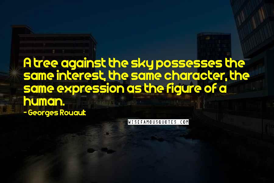 Georges Rouault Quotes: A tree against the sky possesses the same interest, the same character, the same expression as the figure of a human.