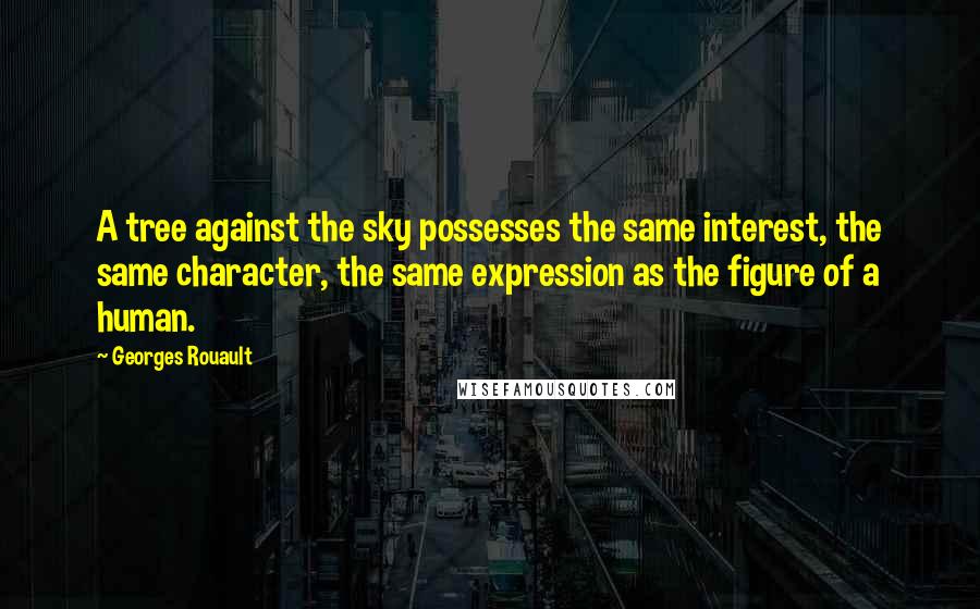 Georges Rouault Quotes: A tree against the sky possesses the same interest, the same character, the same expression as the figure of a human.