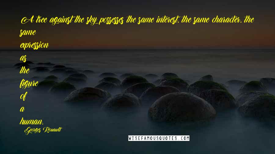 Georges Rouault Quotes: A tree against the sky possesses the same interest, the same character, the same expression as the figure of a human.