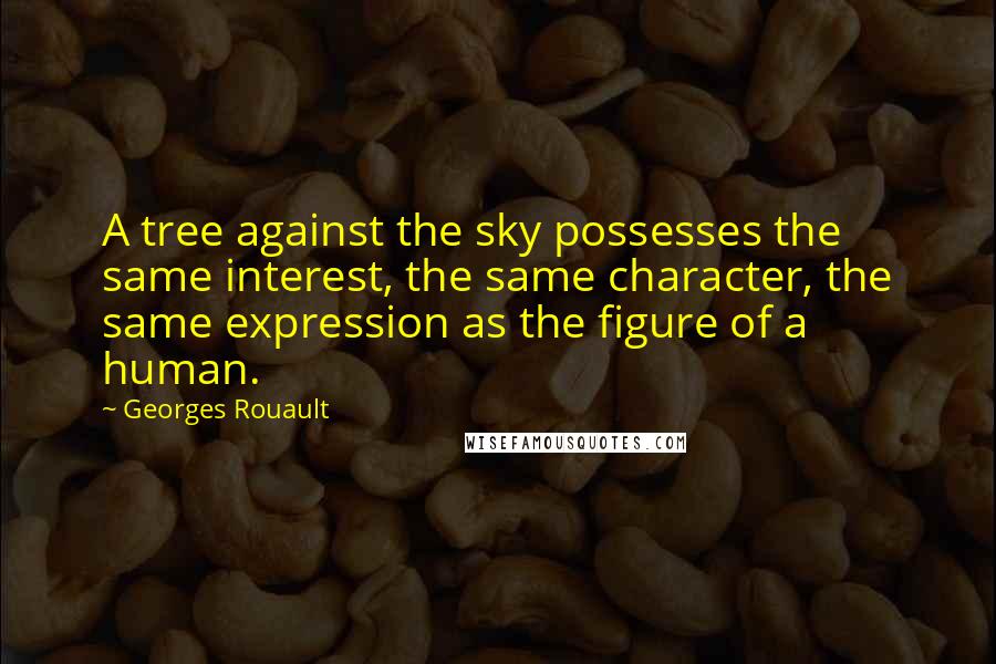 Georges Rouault Quotes: A tree against the sky possesses the same interest, the same character, the same expression as the figure of a human.