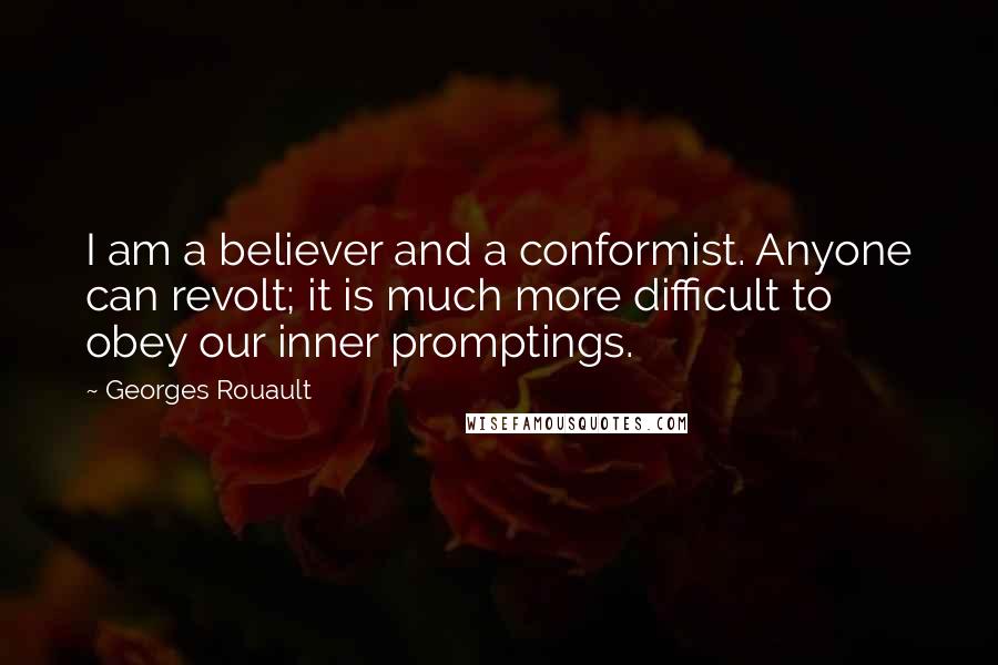 Georges Rouault Quotes: I am a believer and a conformist. Anyone can revolt; it is much more difficult to obey our inner promptings.