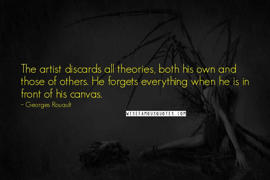 Georges Rouault Quotes: The artist discards all theories, both his own and those of others. He forgets everything when he is in front of his canvas.