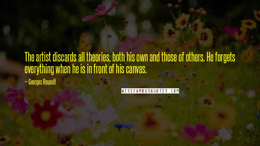 Georges Rouault Quotes: The artist discards all theories, both his own and those of others. He forgets everything when he is in front of his canvas.