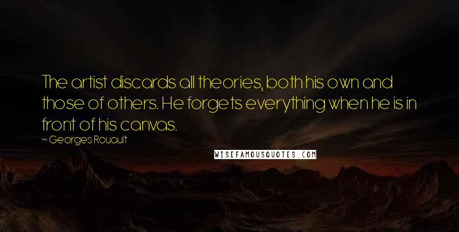 Georges Rouault Quotes: The artist discards all theories, both his own and those of others. He forgets everything when he is in front of his canvas.