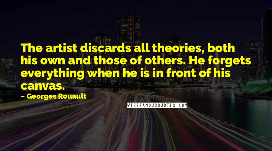 Georges Rouault Quotes: The artist discards all theories, both his own and those of others. He forgets everything when he is in front of his canvas.