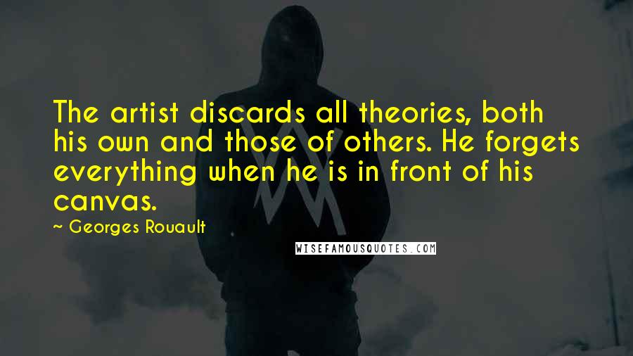 Georges Rouault Quotes: The artist discards all theories, both his own and those of others. He forgets everything when he is in front of his canvas.