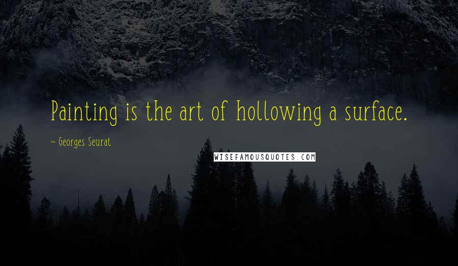 Georges Seurat Quotes: Painting is the art of hollowing a surface.