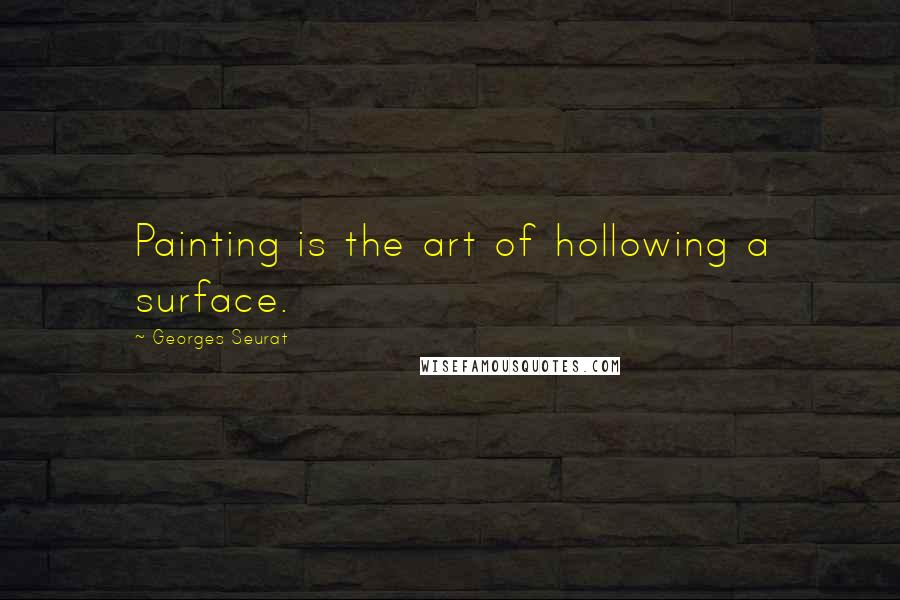 Georges Seurat Quotes: Painting is the art of hollowing a surface.