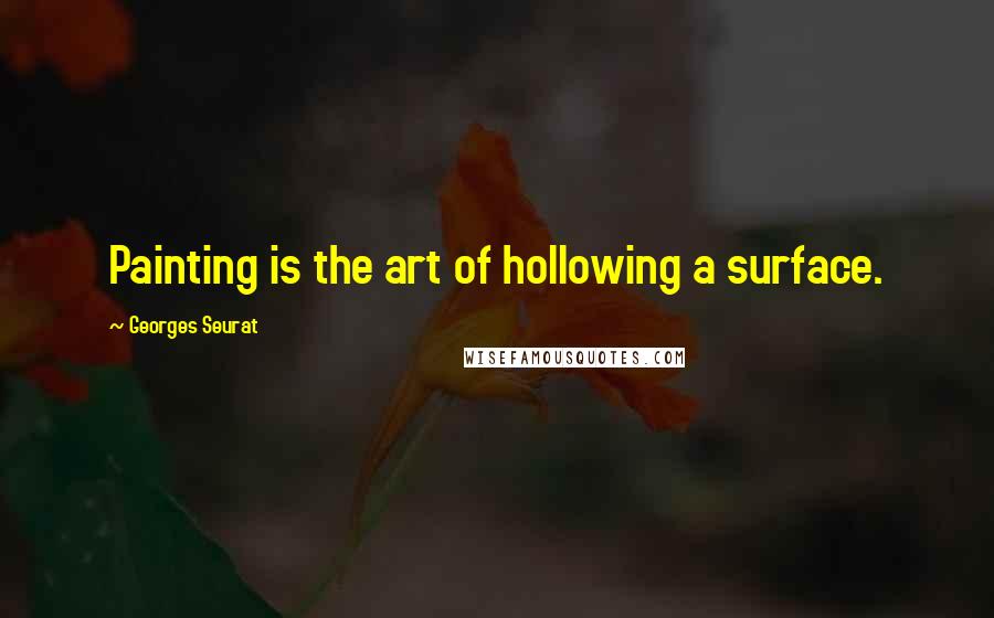 Georges Seurat Quotes: Painting is the art of hollowing a surface.