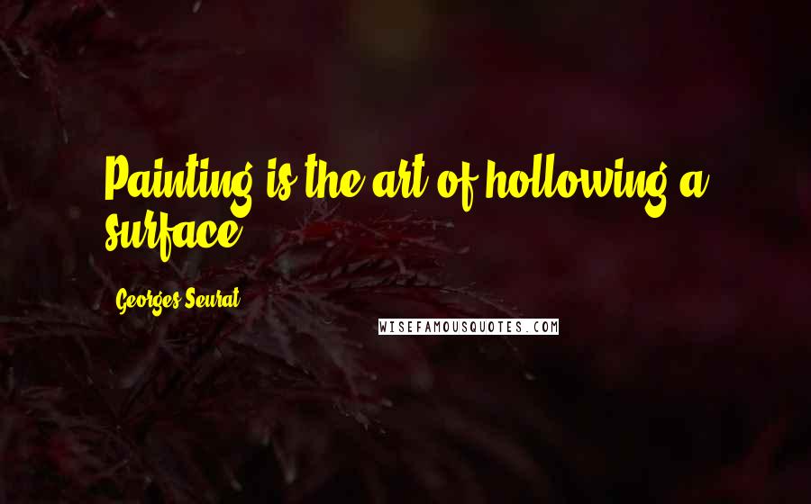 Georges Seurat Quotes: Painting is the art of hollowing a surface.