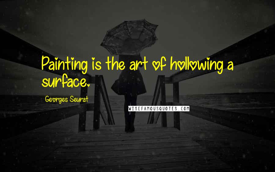 Georges Seurat Quotes: Painting is the art of hollowing a surface.