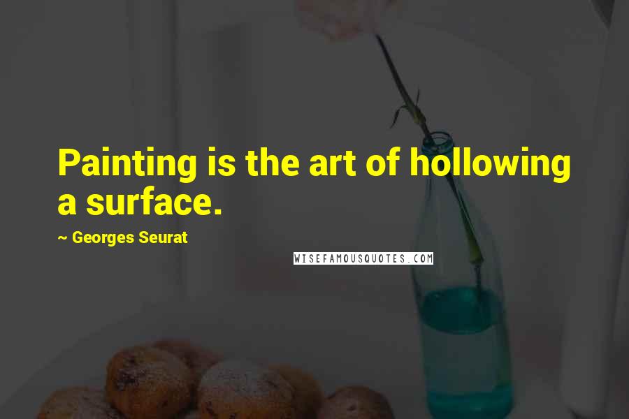 Georges Seurat Quotes: Painting is the art of hollowing a surface.