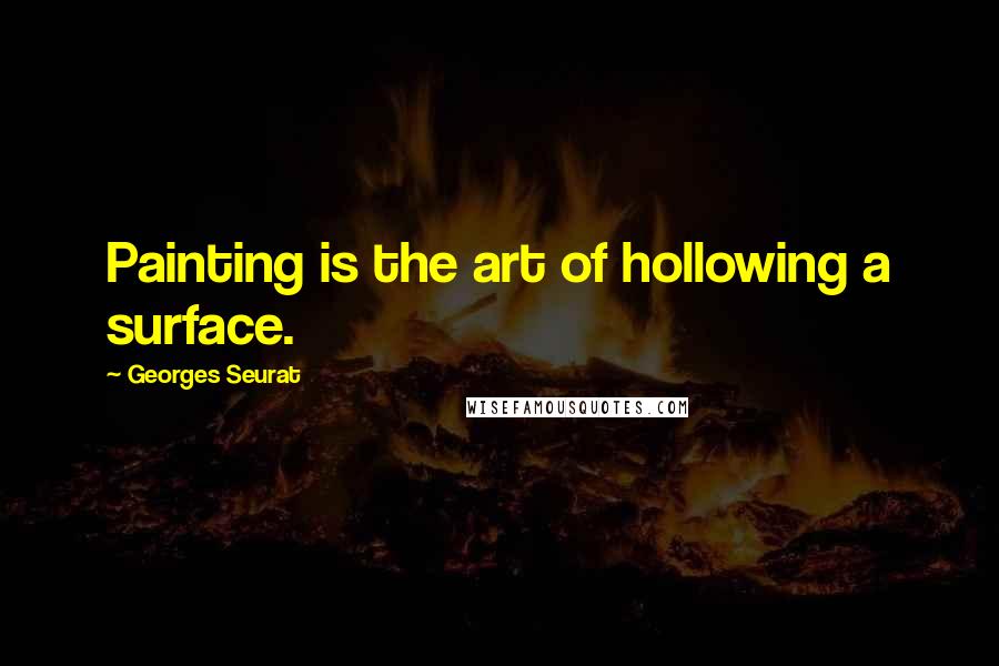 Georges Seurat Quotes: Painting is the art of hollowing a surface.