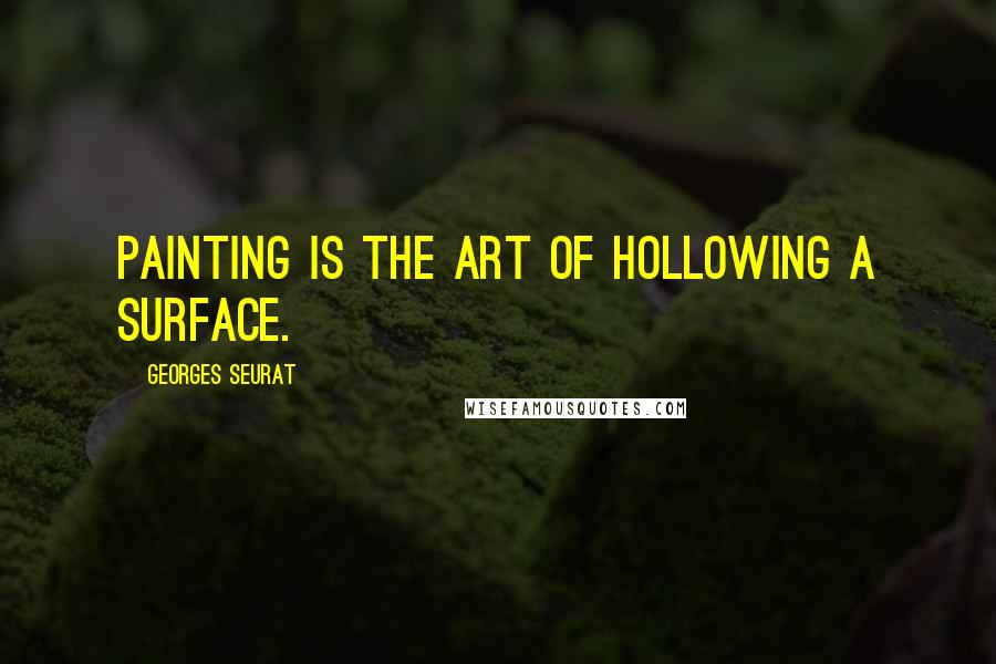 Georges Seurat Quotes: Painting is the art of hollowing a surface.