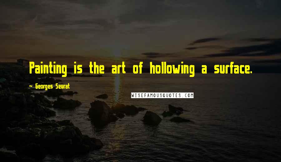 Georges Seurat Quotes: Painting is the art of hollowing a surface.